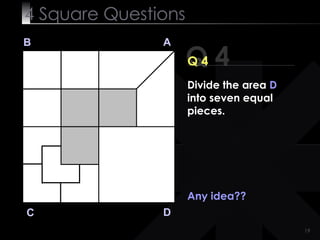 4  Square   Questions Q 4 B A D C Q 4 Any idea?? Divide the area  D  into seven equal pieces. 