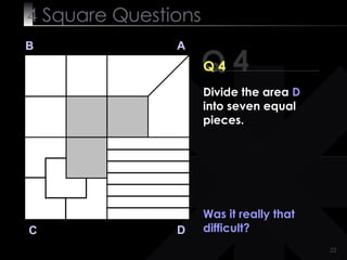 4  Square   Questions Q 4 B A D C Q 4 Was it really that difficult? Divide the area  D  into seven equal pieces. 
