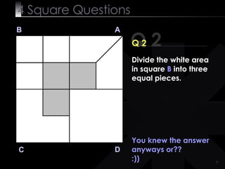 4  Square   Questions Q 2 B A D C Q 2 You knew the answer anyways or?? :)) Divide the white area in square  B  into three equal pieces. 