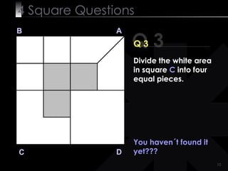 4  Square   Questions Q 3 B A D C Q 3 You haven´t found it yet??? Divide the white area in square  C  into four equal pieces. 