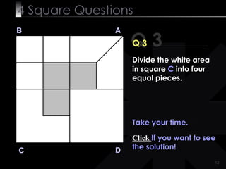 4  Square   Questions Q 3 B A D C Q 3 Take your time. Click  If you want to see the solution! Divide the white area in square  C  into four equal pieces. 