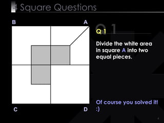 4  Square   Questions Q 1 B A D C Q 1 Of course you solved it! :) Divide the white area in square  A  into two equal pieces. 