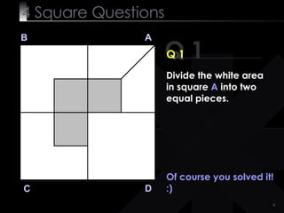 4  Square   Questions Q 1 B A D C Q 1 Of course you solved it! :) Divide the white area in square  A  into two equal pieces. 