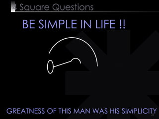 4  Square   Questions BE SIMPLE IN LIFE !! GREATNESS OF THIS MAN WAS HIS SIMPLICITY 