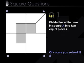 4  Square   Questions Q 1 B A D C Q 1 Of course you solved it! :) Divide the white area in square  A  into two equal pieces. 