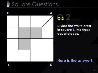 4  Square   Questions Q 2 B A D C Q 2 Here is the answer! Divide the white area in square  B  into three equal pieces. 