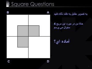 4  Square   Questions B A D C به تصوير مقابل به دقت نگاه كنيد حالا من در مورد اين مربع  4  سئوال مي پرسم آماده اي؟ 
