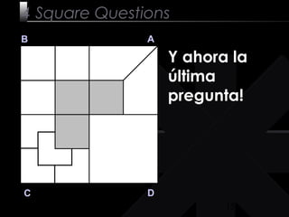 15
B A
DC
Y ahora la
última
pregunta!
4 Square Questions
 