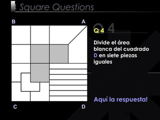 21
Q 4
B A
DC
Q 4
Aquí la respuesta!
4 Square Questions
Divide el área
blanca del cuadrado
D en siete piezas
iguales
 