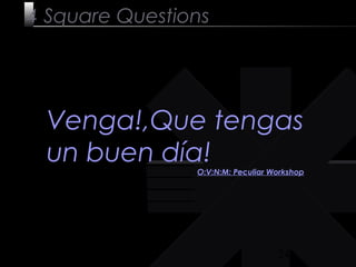 24
4 Square Questions
Venga!,Que tengas
un buen día!O:V:N:M: Peculiar Workshop
 