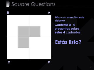 4  Square   Questions B A D C Mira con atención este debuxo  Contesta a  4 preguntas sobre estes 4 cadrados Estás listo? 