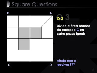 4  Square   Questions Q 3 B A D C Q 3 Aínda non o resolves??? Divide a área branca do cadrado  C  en catro pezas iguais 