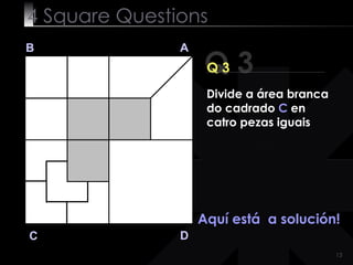 4  Square   Questions Q 3 B A D C Q 3 Aquí está  a solución! Divide a área branca do cadrado  C  en catro pezas iguais 
