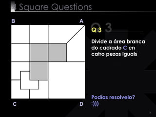 4  Square   Questions Podías resolvelo? :))) Q 3 B A D C Q 3 Divide a área branca do cadrado  C  en catro pezas iguais 