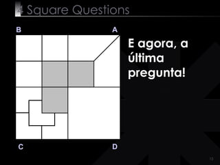 4  Square   Questions B A D C E agora, a última pregunta! 