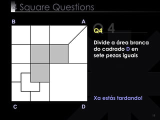 4  Square   Questions Q 4 B A D C Q4 Xa estás tardando! Divide a área branca do cadrado  D  en sete pezas iguais 