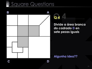 4  Square   Questions Q 4 B A D C Q 4 Algunha idea?? Divide a área branca do cadrado  D  en sete pezas iguais 