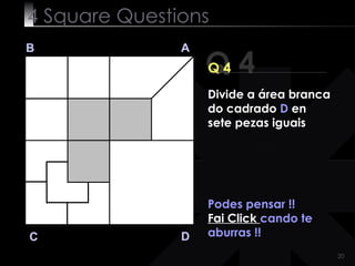 4  Square   Questions Q 4 B A D C Q 4 Podes pensar !! Fai Click  cando te aburras !! Divide a área branca do cadrado  D  en sete pezas iguais 