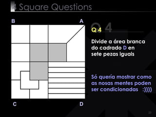 4  Square   Questions Q 4 B A D C Q 4 Só quería mostrar como as nosas mentes poden ser condicionadas  :)))) Divide a área branca do cadrado  D  en sete pezas iguais 