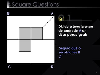 4  Square   Questions Q 1 B A D C Q 1 Seguro que o resolviches !! :) Divide a área branca do cadrado  A  en dúas pezas iguais 