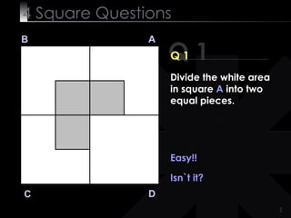 4  Square   Questions Q 1 B A D C Q 1 Divide the white area in square  A  into two equal pieces. Easy!! Isn`t it? 