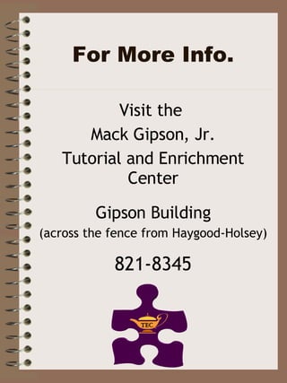 For More Info. Visit the  Mack Gipson, Jr. Tutorial and Enrichment Center Gipson Building (across the fence from Haygood-Holsey) 821-8345 
