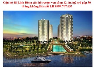 Căn hộ 4S Linh Đông căn hộ resort ven sông 12.1tr/m2 trả góp 30
             tháng không lãi suất LH 0989.707.653
 