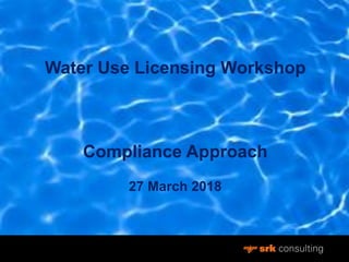 Water Use Licensing Workshop
Compliance Approach
27 March 2018
 