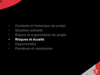 Contexte et historique du projet  Situation actuelle Enjeux et organisation du projet  Risques et écueils Opportunités  Paradoxe et conclusion 