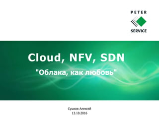 Cloud, NFV, SDN
Сушков Алексей
13.10.2016
"Облака, как любовь"
 