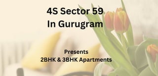 4S Sector 59
In Gurugram
Presents
2BHK & 3BHK Apartments
 
