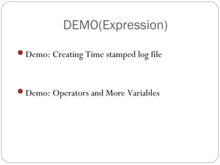 DEMO(Expression)
Demo: Creating Time stamped log file
Demo: Operators and More Variables
 