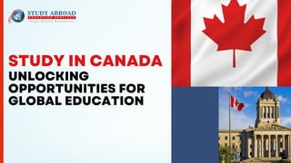 STUDY IN CANADA
UNLOCKING
OPPORTUNITIES FOR
GLOBAL EDUCATION
 
