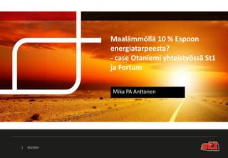 Maalämmöllä 10 % Espoon
energiatarpeesta?
- case Otaniemi yhteistyössä St1
ja Fortum
Mika PA Anttonen
9/2/20161
 