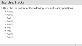 47
Exercise: Stacks
 Describe the output of the following series of stack operations
 Push(8)
 Push(3)
 Pop()
 Push(2)
 Push(5)
 Pop()
 Pop()
 Push(9)
 Push(1)
 