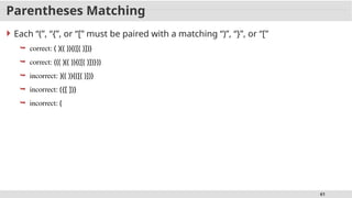 61
Parentheses Matching
 Each “(”, “{”, or “[” must be paired with a matching “)”, “}”, or “[”
 correct: ( )(( )){([( )])}
 correct: ((( )(( )){([( )])}))
 incorrect: )(( )){([( )])}
 incorrect: ({[ ])}
 incorrect: (
 