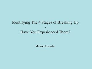 Identifying The 4 Stages of Breaking Up
                    -
     Have You Experienced Them?


             Makoo Leandro
 
