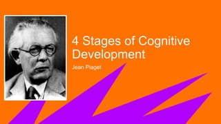 4 Stages of Cognitive
Development
Jean Piaget
 