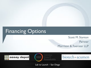 Financing Options
                                         Scott M. Stanton
                                                  Partner
                                  Morrison & Foerster LLP




            Lab to Launch – San Diego
 