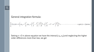 General integration formula:
Setting n =2 in above equation we have the interval [ 𝑥0, 𝑥2] and neglecting the higher
order differences more than two, we get
 