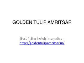 GOLDEN TULIP AMRITSAR
Best 4 Star hotels in amritsar
http://goldentulipamritsar.in/
 