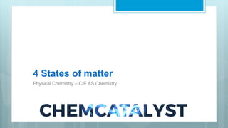 4 States of matter
Physical Chemistry – CIE AS Chemistry
 