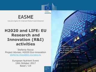 H2020 and LIFE: EU
Research and
Innovation (R&I)
activities
European Nutrient Event
19th October 2017
Basel / CH
Stefania Rocca
Project Adviser, H2020 Eco-innovation
stefania.rocca@ec.europa.eu
 