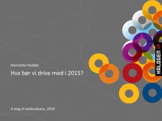 Henriette Hedløv Hva bør vi drive med i 2015?  4 steg til websuksess, 2010 