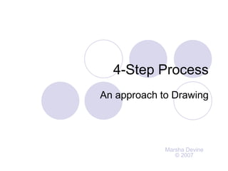 4-Step Process
An approach to Drawing




             Marsha Devine
                © 2007
 
