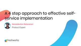 A 4 step approach to effective self-
service implementation
Hemalakshmi Balaraman
Product Expert
 