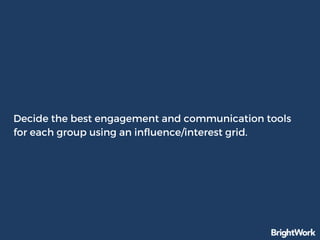 Decide the best engagement and communication tools
for each group using an influence/interest grid.
 