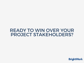 READY TO WIN OVER YOUR
PROJECT STAKEHOLDERS?
 