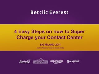 4 Easy Steps on how to Super Charge your Contact Center EIG MILANO 2011 Joakim Nilsson, Head of Social Media 