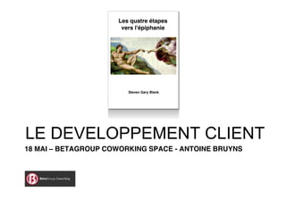 LE DEVELOPPEMENT CLIENT
18 MAI   BETAGROUP COWORKING SPACE - ANTOINE BRUYNS




                                                      |1
 